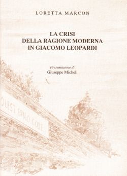 La crisi della ragione moderna in Giacomo Leopardi, Loretta Marcon, Giuseppe Micheli